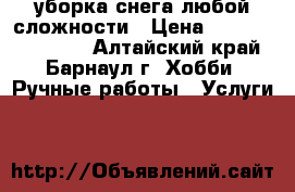 уборка снега любой сложности › Цена ­ 100-0000000000 - Алтайский край, Барнаул г. Хобби. Ручные работы » Услуги   